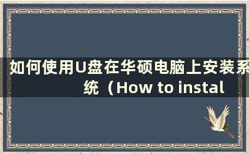 如何使用U盘在华硕电脑上安装系统（How to install the system on a ASUS computer using a USB flashdrive）